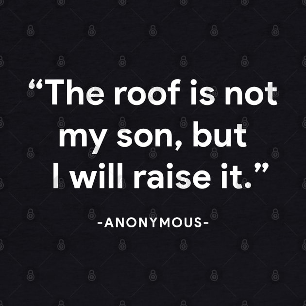 "The roof is not my son, but I will raise it" - anonymous by BodinStreet